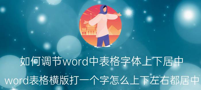 如何调节word中表格字体上下居中 word表格横版打一个字怎么上下左右都居中？